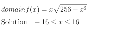 The domain of f(x)=xsqrt(256-x^2) is -16<= x<= 16